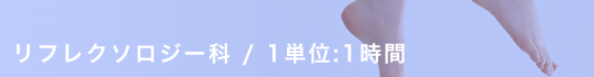 リフレクソロジー科 / 1単位:1時間